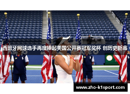 西班牙网球选手再度捧起美国公开赛冠军奖杯 创历史新高