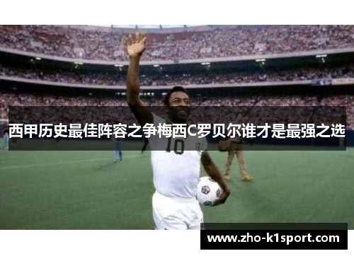 西甲历史最佳阵容之争梅西C罗贝尔谁才是最强之选