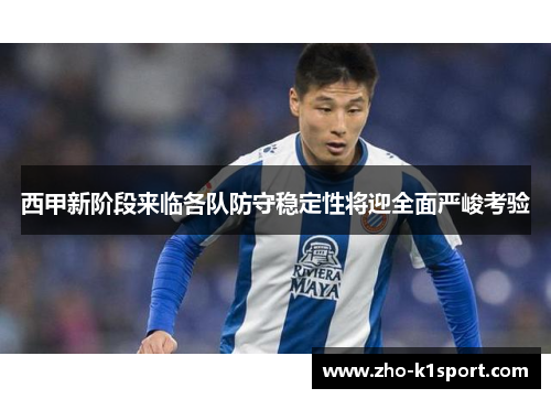西甲新阶段来临各队防守稳定性将迎全面严峻考验