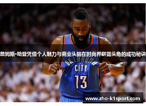 詹姆斯·哈登凭借个人魅力与商业头脑在时尚界崭露头角的成功秘诀