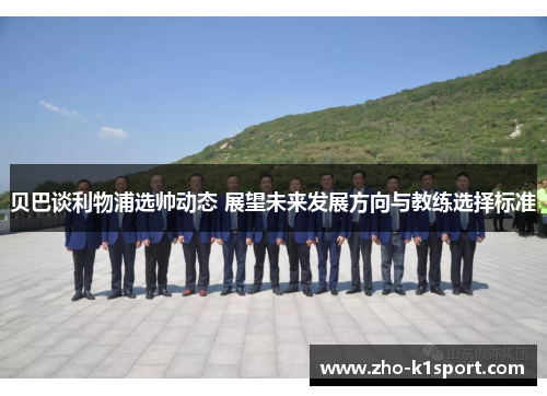 贝巴谈利物浦选帅动态 展望未来发展方向与教练选择标准
