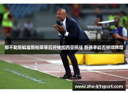 那不勒斯解雇斯帕莱蒂后迎接加西亚挑战 新赛季能否继续辉煌