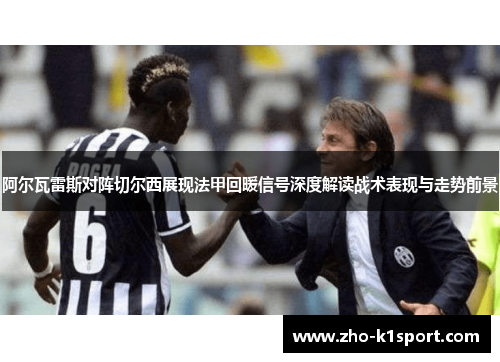 阿尔瓦雷斯对阵切尔西展现法甲回暖信号深度解读战术表现与走势前景 阿尔瓦雷斯对阵切尔西展现法甲回暖信号深度解读战术表现与走势前景