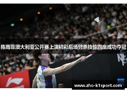 陈雨菲澳大利亚公开赛上演精彩后场劈杀技惊四座成功夺冠 陈雨菲澳大利亚公开赛上演精彩后场劈杀技惊四座成功夺冠