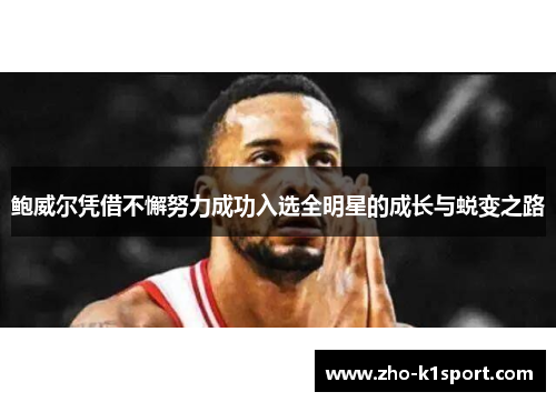 鲍威尔凭借不懈努力成功入选全明星的成长与蜕变之路 鲍威尔凭借不懈努力成功入选全明星的成长与蜕变之路
