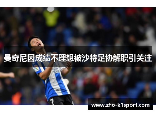曼奇尼因成绩不理想被沙特足协解职引关注 曼奇尼因成绩不理想被沙特足协解职引关注