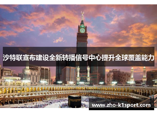 沙特联宣布建设全新转播信号中心提升全球覆盖能力 沙特联宣布建设全新转播信号中心提升全球覆盖能力